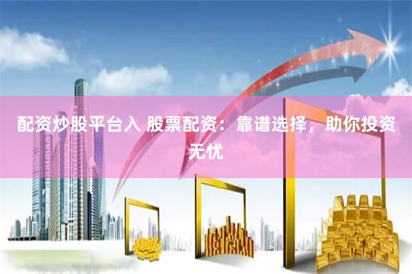配资炒股平台入 股票配资：靠谱选择，助你投资无忧