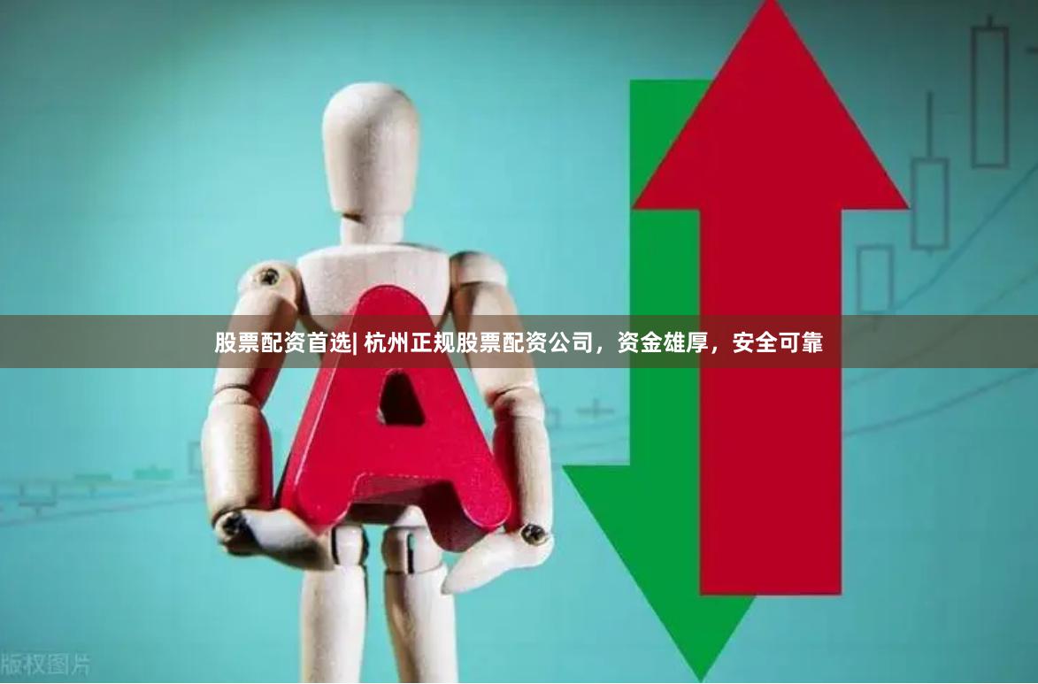股票配资首选| 杭州正规股票配资公司，资金雄厚，安全可靠