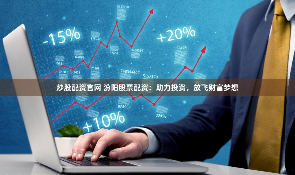 炒股配资官网 汾阳股票配资：助力投资，放飞财富梦想