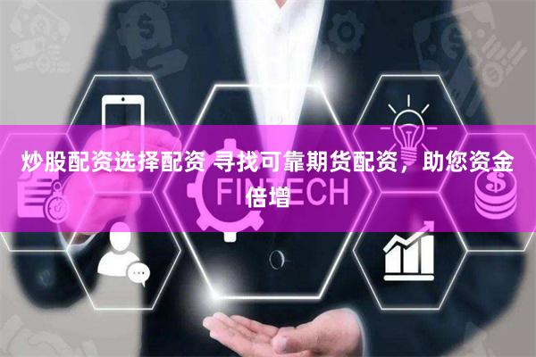 炒股配资选择配资 寻找可靠期货配资,助您资金倍增