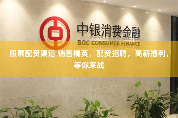 股票配资渠道 销售精英,配资招聘,高薪福利,等你来战