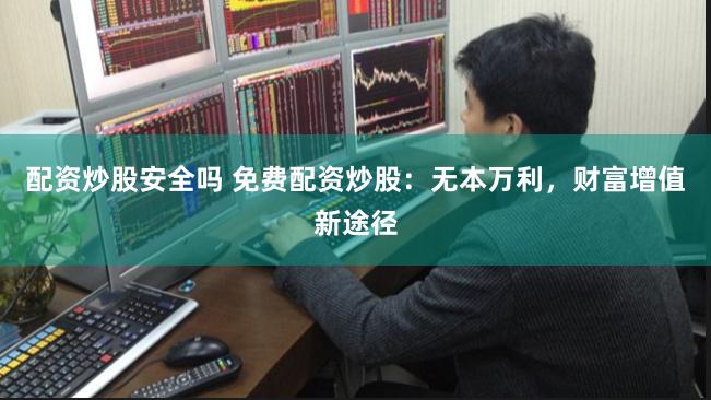 配资炒股安全吗 免费配资炒股:无本万利,财富增值新途径