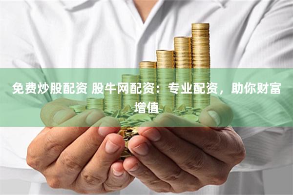 免费炒股配资 股牛网配资:专业配资,助你财富增值