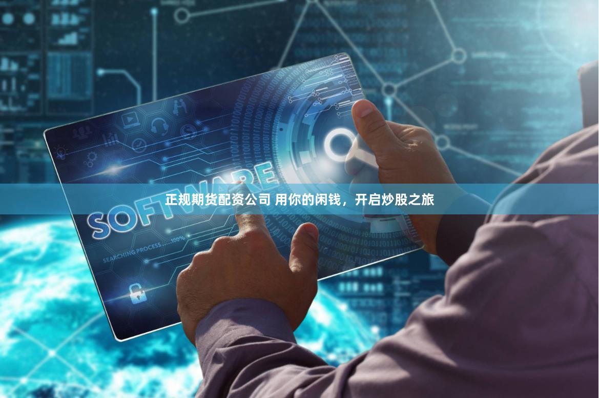 正规期货配资公司 用你的闲钱,开启炒股之旅