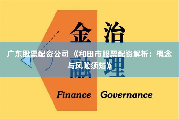 广东股票配资公司 《和田市股票配资解析:概念与风险须知》