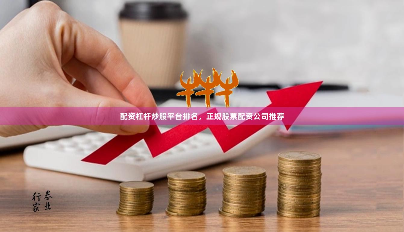 配资杠杆炒股平台排名，正规股票配资公司推荐