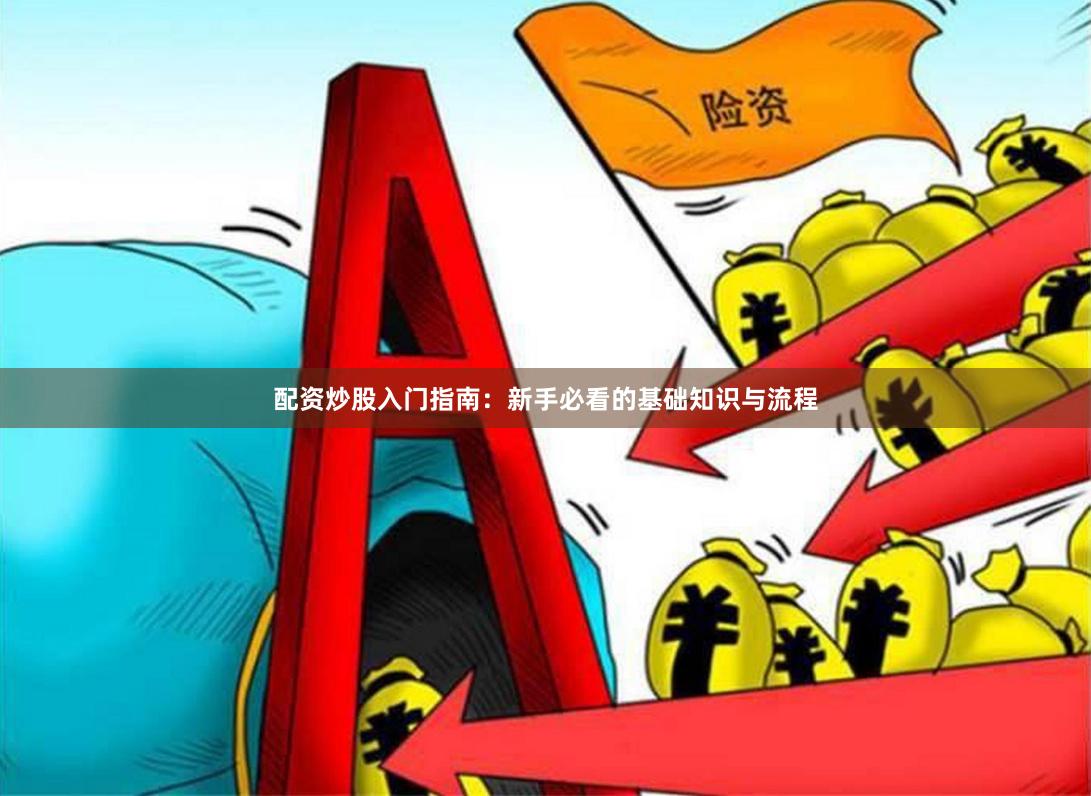 配资炒股入门指南：新手必看的基础知识与流程