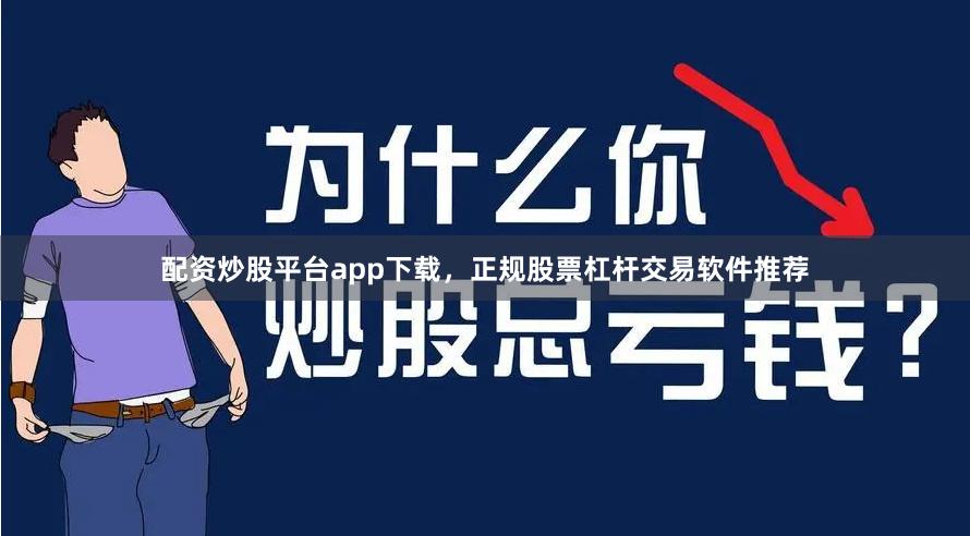 配资炒股平台app下载,正规股票杠杆交易软件推荐