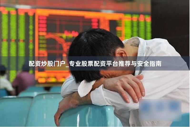 配资炒股门户_专业股票配资平台推荐与安全指南