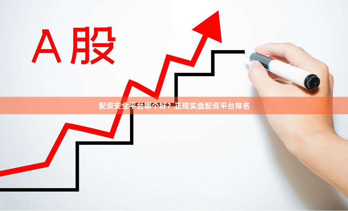 配资安全平台哪个好？正规实盘配资平台排名