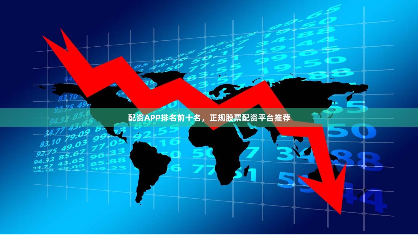 配资APP排名前十名，正规股票配资平台推荐