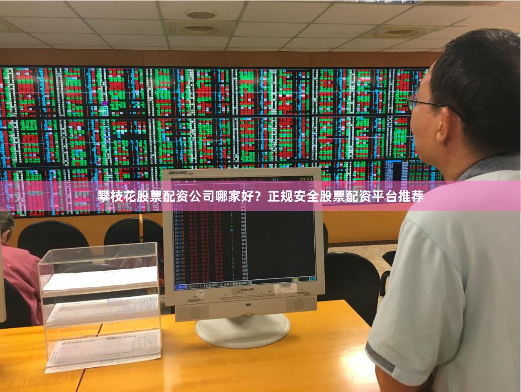 攀枝花股票配资公司哪家好？正规安全股票配资平台推荐