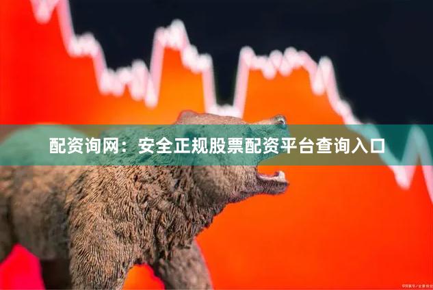 配资询网：安全正规股票配资平台查询入口