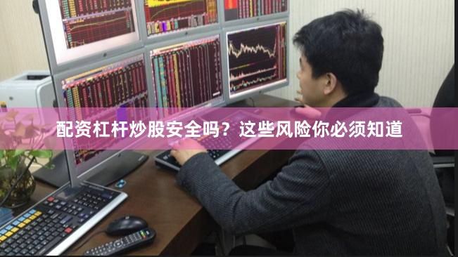 配资杠杆炒股安全吗？这些风险你必须知道