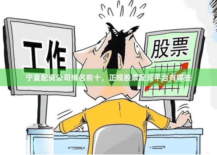 宁夏配资公司排名前十，正规股票配资平台有哪些