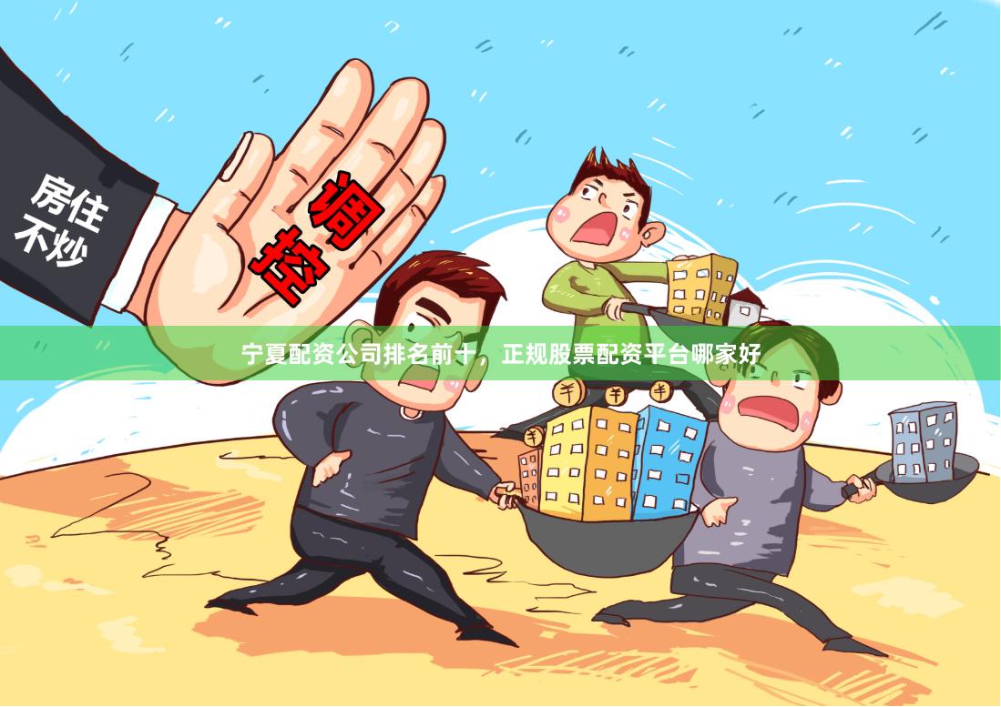 宁夏配资公司排名前十，正规股票配资平台哪家好