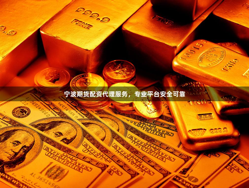 宁波期货配资代理服务，专业平台安全可靠