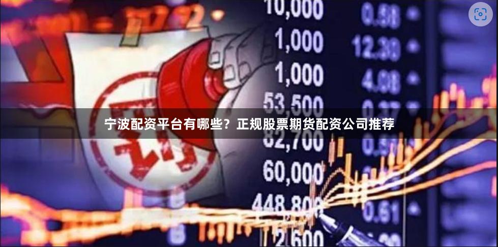 宁波配资平台有哪些？正规股票期货配资公司推荐