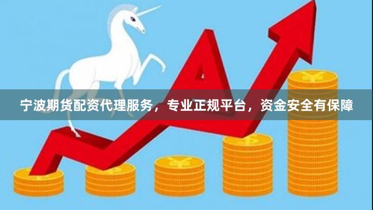 宁波期货配资代理服务，专业正规平台，资金安全有保障