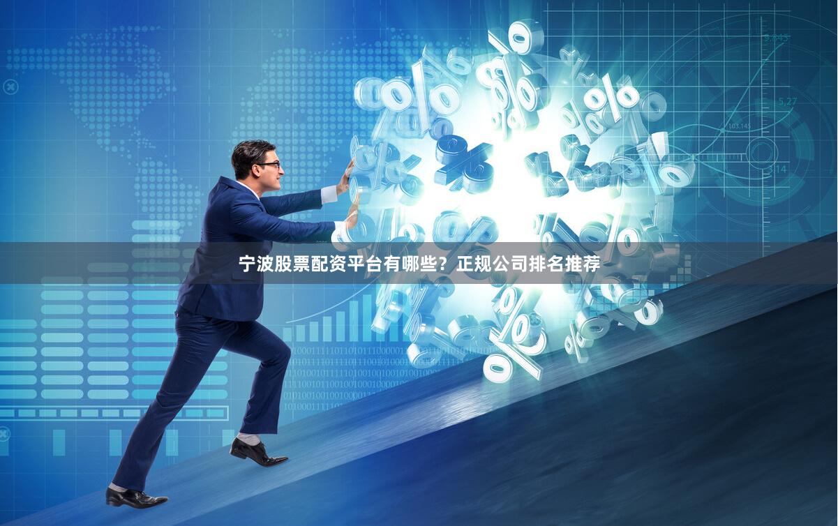 宁波股票配资平台有哪些？正规公司排名推荐