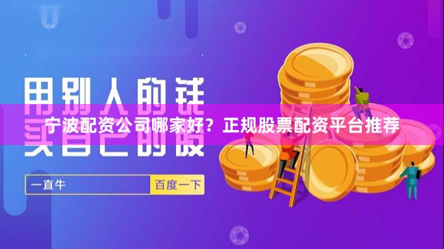 宁波配资公司哪家好？正规股票配资平台推荐
