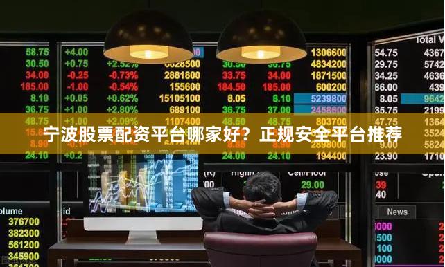 宁波股票配资平台哪家好？正规安全平台推荐