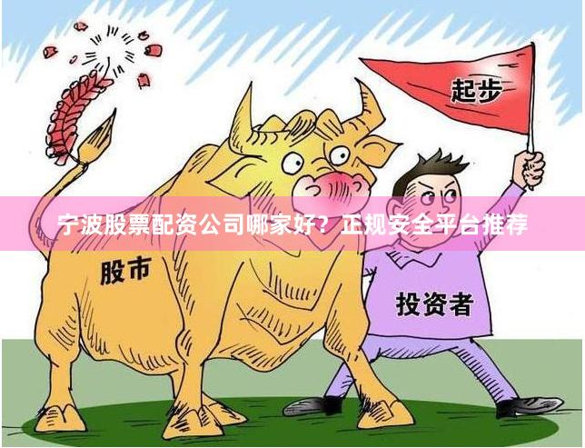 宁波股票配资公司哪家好？正规安全平台推荐