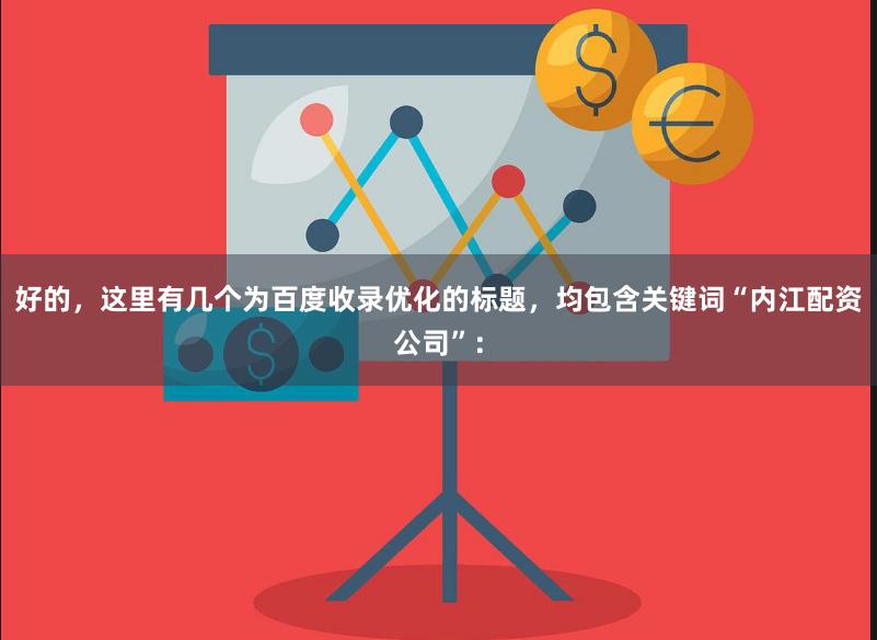 好的，这里有几个为百度收录优化的标题，均包含关键词“内江配资公司”：