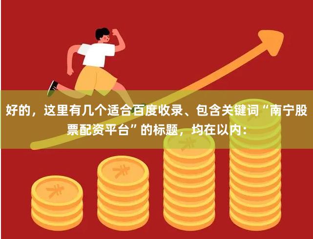 好的，这里有几个适合百度收录、包含关键词“南宁股票配资平台”的标题，均在以内：