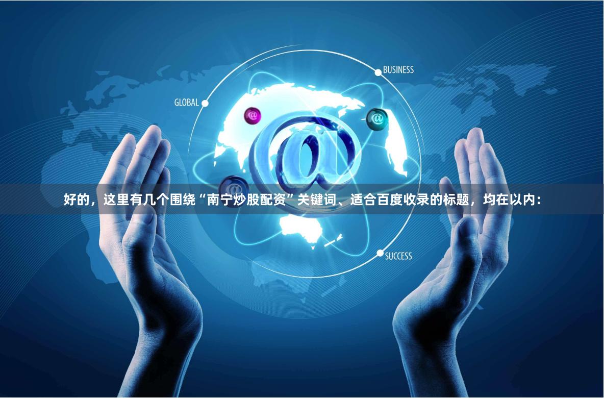 好的，这里有几个围绕“南宁炒股配资”关键词、适合百度收录的标题，均在以内：