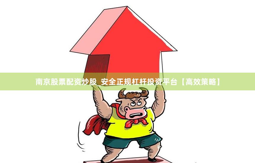 南京股票配资炒股_安全正规杠杆投资平台【高效策略】
