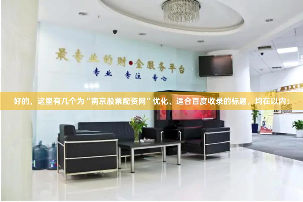 好的，这里有几个为“南京股票配资网”优化、适合百度收录的标题，均在以内：