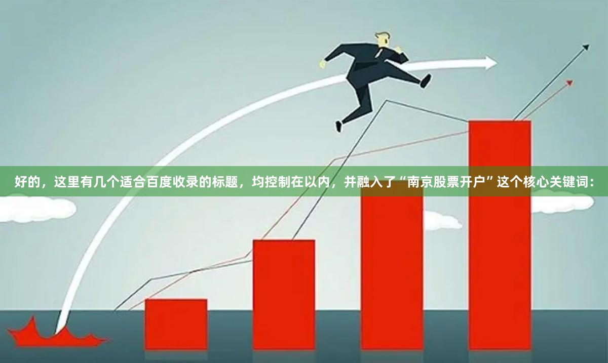 好的，这里有几个适合百度收录的标题，均控制在以内，并融入了“南京股票开户”这个核心关键词：