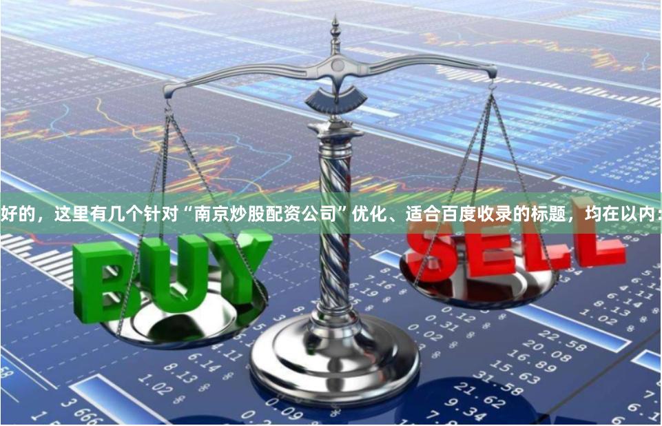 好的，这里有几个针对“南京炒股配资公司”优化、适合百度收录的标题，均在以内：