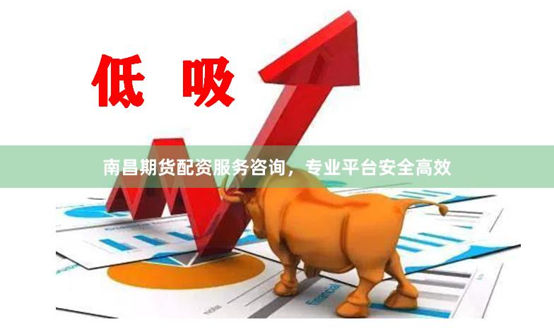 南昌期货配资服务咨询，专业平台安全高效