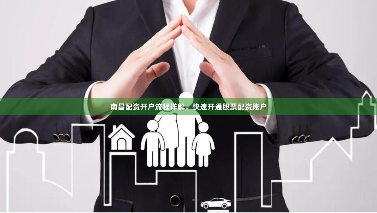 南昌配资开户流程详解，快速开通股票配资账户