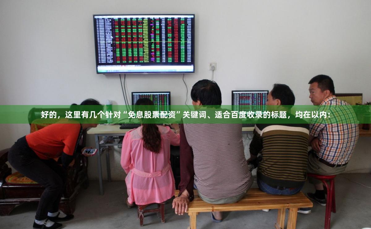 好的,这里有几个针对“免息股票配资”关键词、适合百度收录的标题,均在以内:
