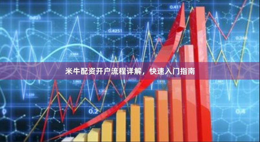 米牛配资开户流程详解，快速入门指南