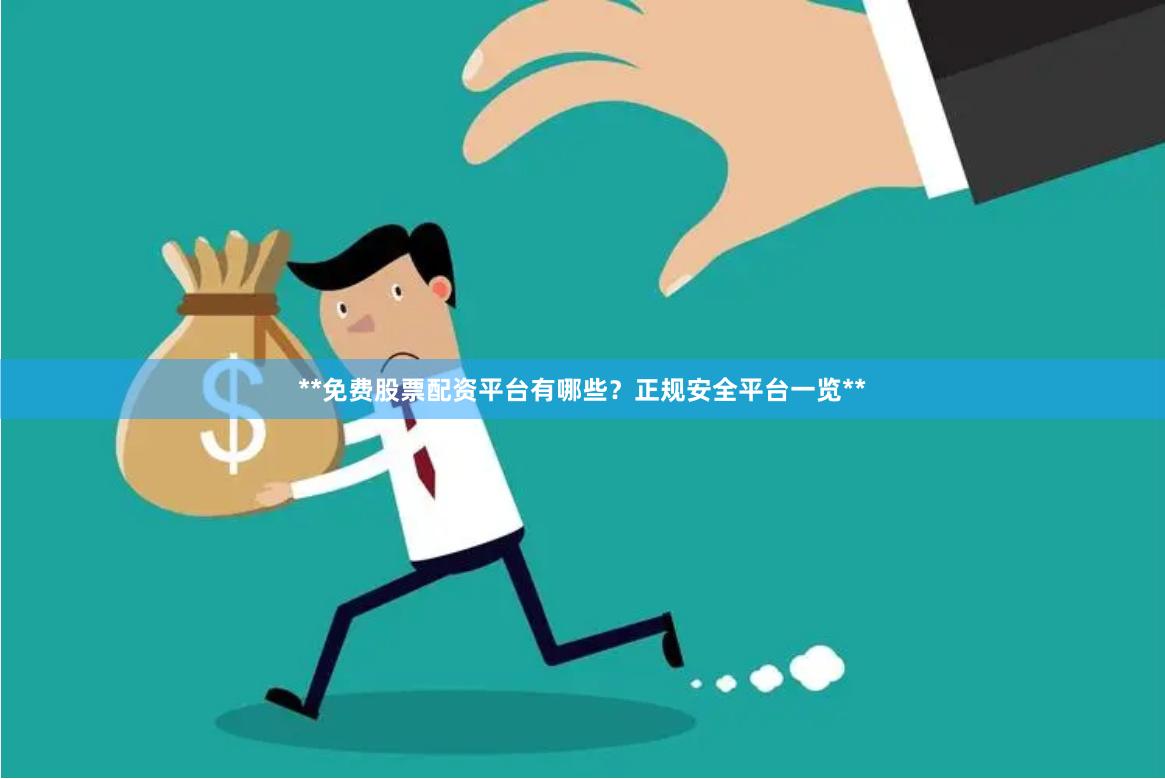 **免费股票配资平台有哪些？正规安全平台一览**