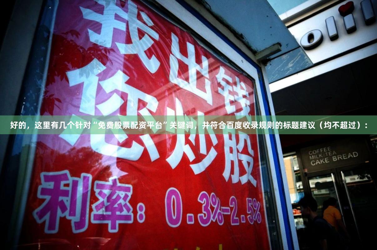 好的,这里有几个针对“免费股票配资平台”关键词,并符合百度收录规则的标题建议(均不超过):