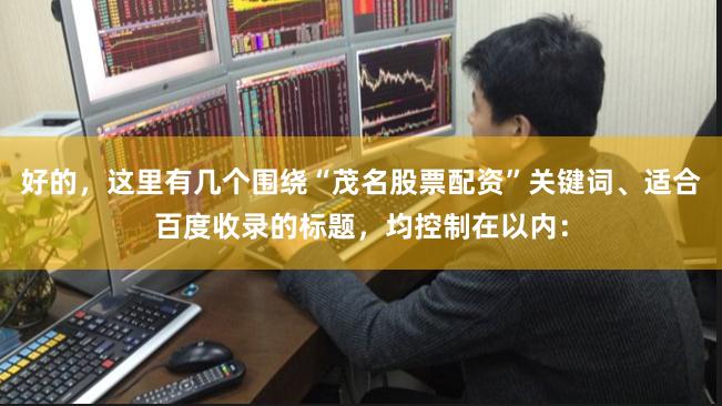 好的,这里有几个围绕“茂名股票配资”关键词、适合百度收录的标题,均控制在以内: