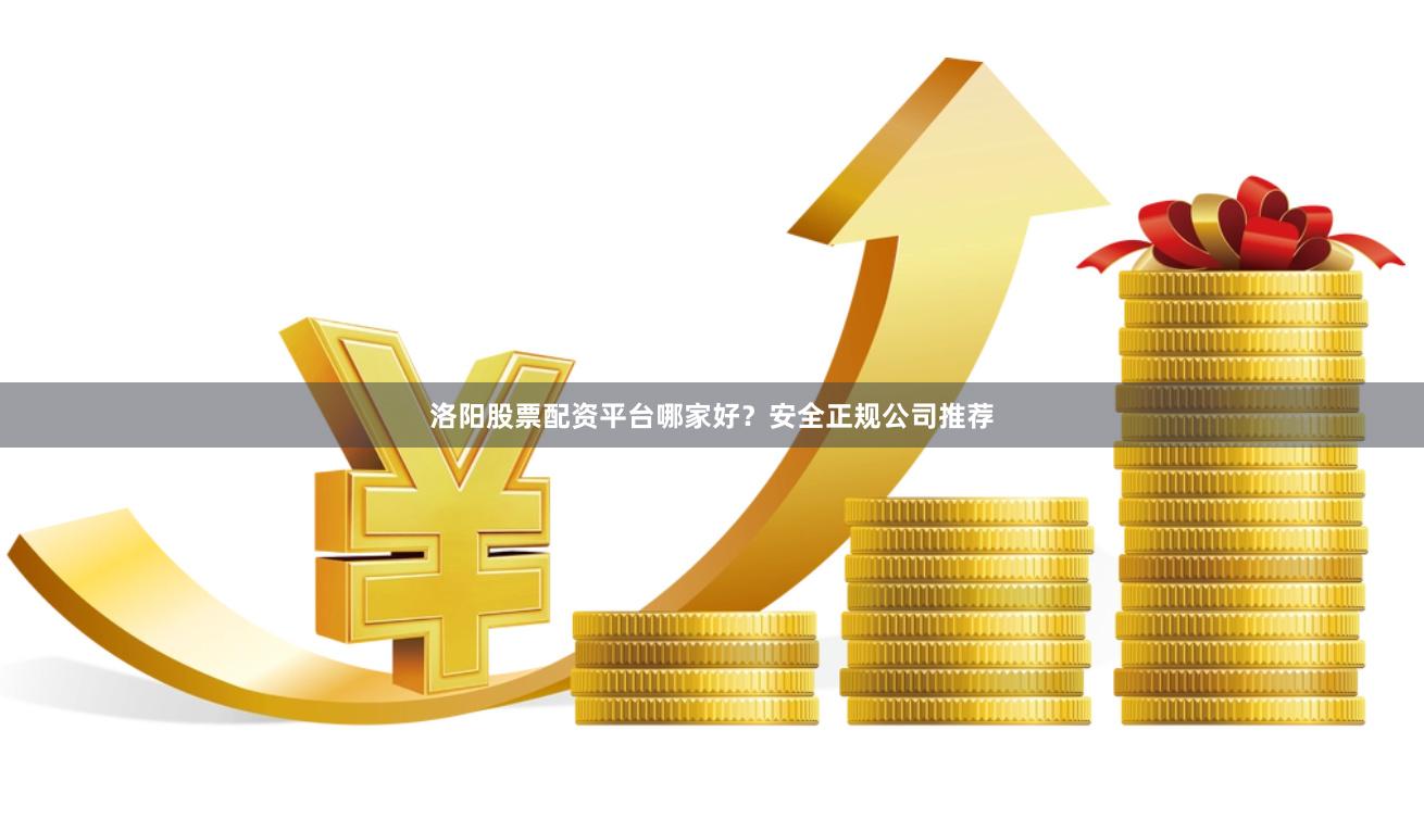 洛阳股票配资平台哪家好？安全正规公司推荐
