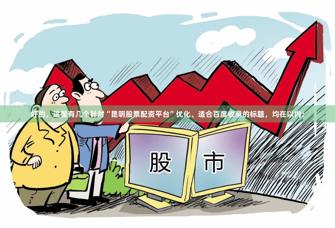 好的，这里有几个针对“昆明股票配资平台”优化、适合百度收录的标题，均在以内：