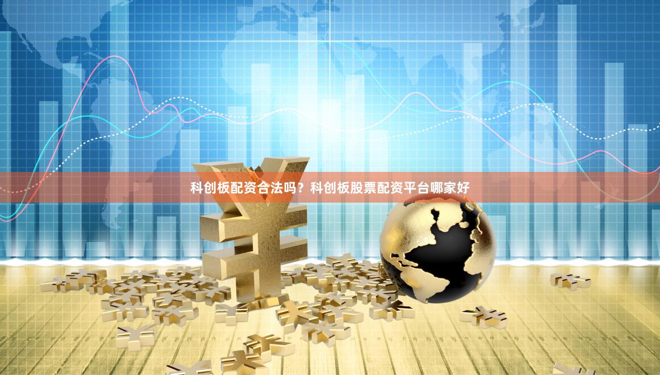 科创板配资合法吗？科创板股票配资平台哪家好