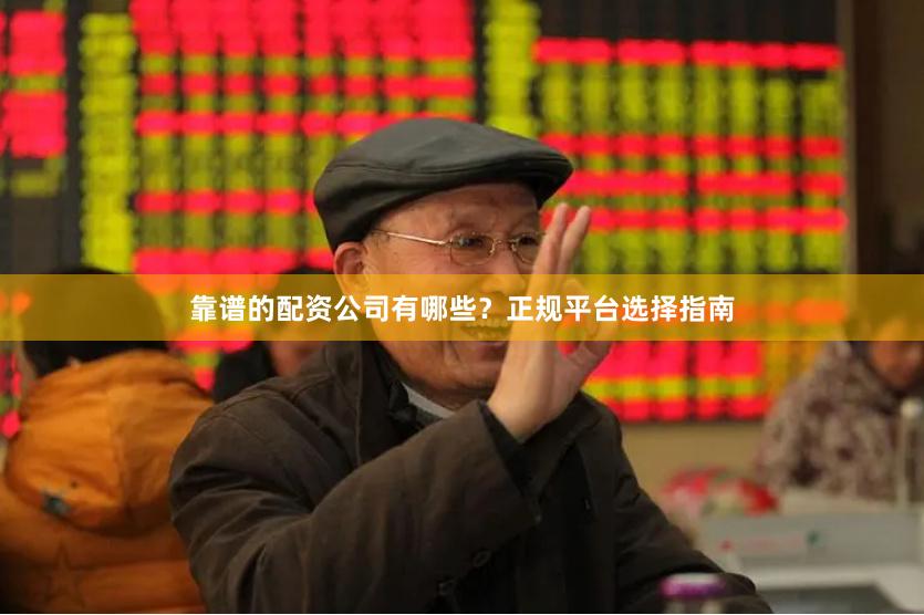 靠谱的配资公司有哪些？正规平台选择指南
