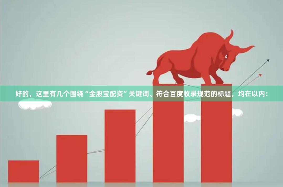 好的，这里有几个围绕“金股宝配资”关键词、符合百度收录规范的标题，均在以内：