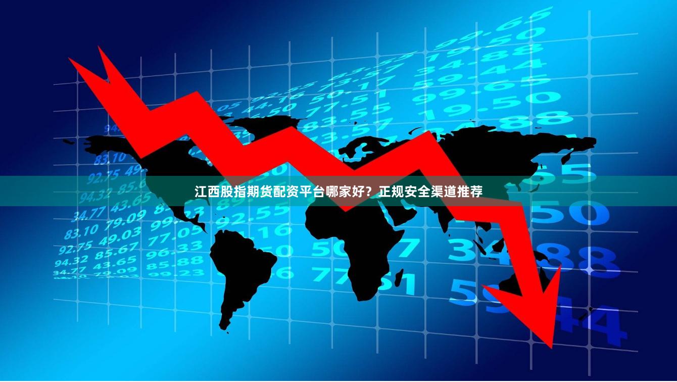江西股指期货配资平台哪家好?正规安全渠道推荐