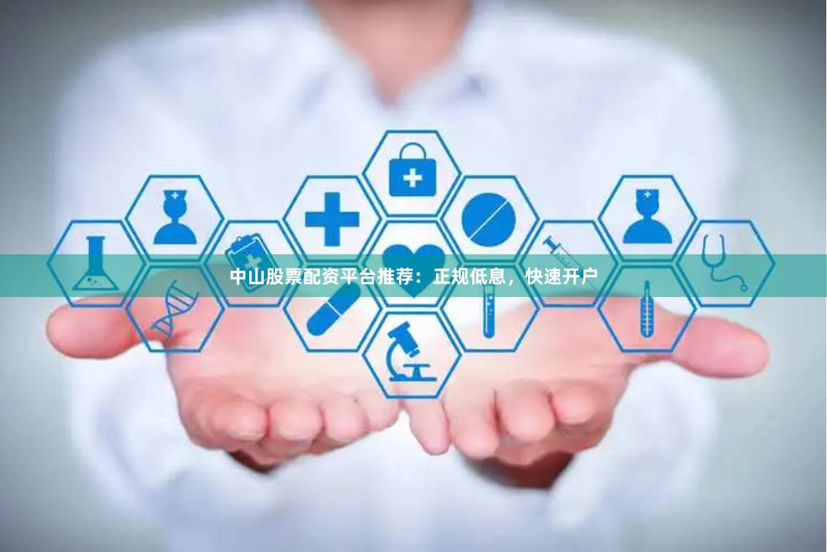 中山股票配资平台推荐：正规低息，快速开户