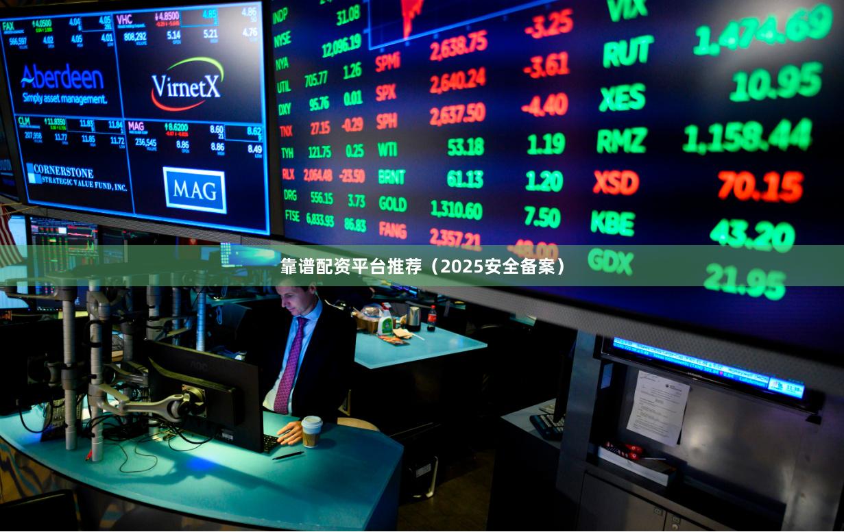 靠谱配资平台推荐（2025安全备案）