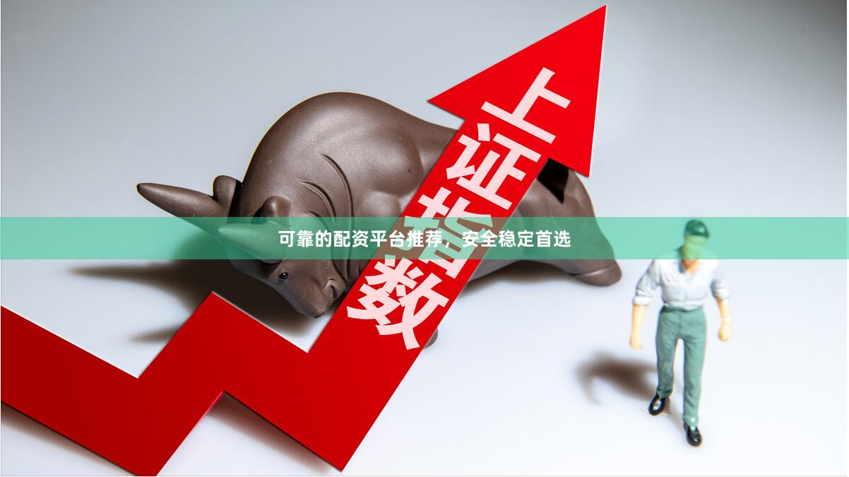 可靠的配资平台推荐，安全稳定首选